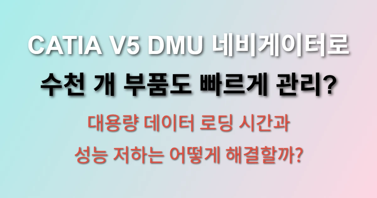 CATIA V5 DMU 네비게이터 대용량 어셈블리 관리