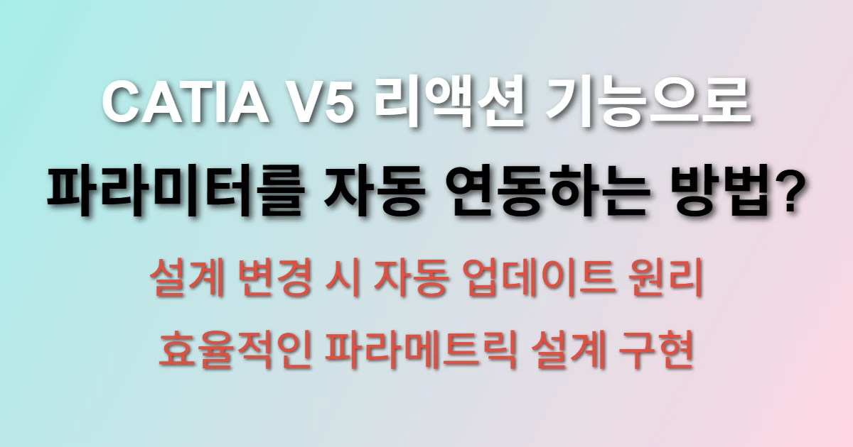 CATIA V5 리액션 기능 파라미터 연동 설계