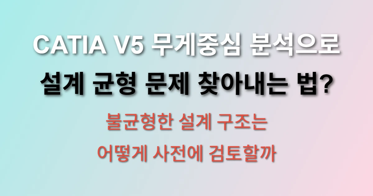 CATIA V5 무게중심 분석 설계 균형 검토