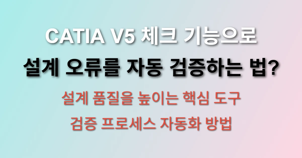 CATIA V5 체크 기능 설계 검증 자동화